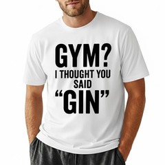 I Thought You Said Gin T-Shirt Funny Sarcastic Gym Humor Fitness Graphic Tee