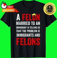 A Felon Married to an Immigrant is Telling Us That The Probl T-Shirt S-5XL