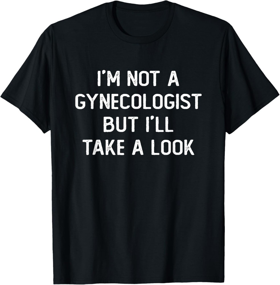 I’m Not A Gynecologist But I’ll Take A Look Funny Saying Men T-Shirt