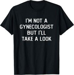 I’m Not A Gynecologist But I’ll Take A Look Funny Saying Men T-Shirt