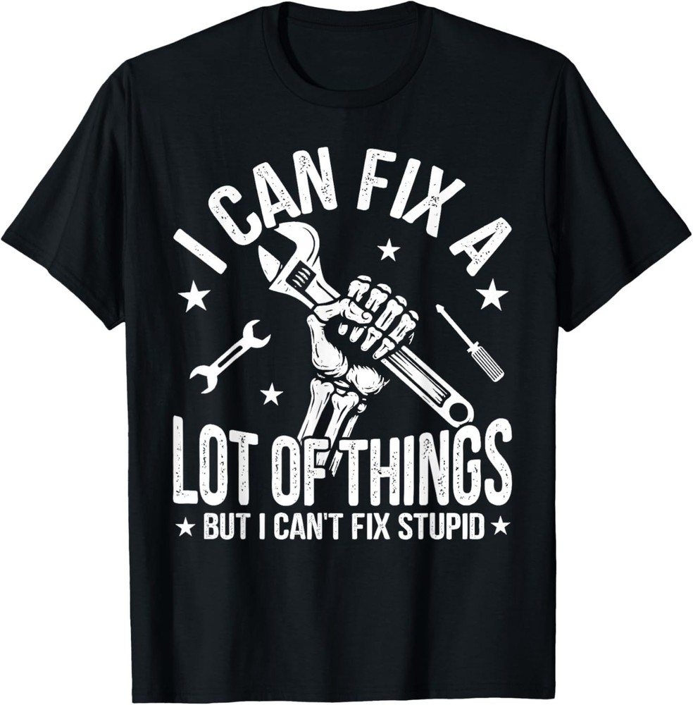 I Can Fix A Lot of Things But I Can’t Fix Stupid Fathers Day T-Shirt