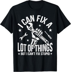 I Can Fix A Lot of Things But I Can’t Fix Stupid Fathers Day T-Shirt