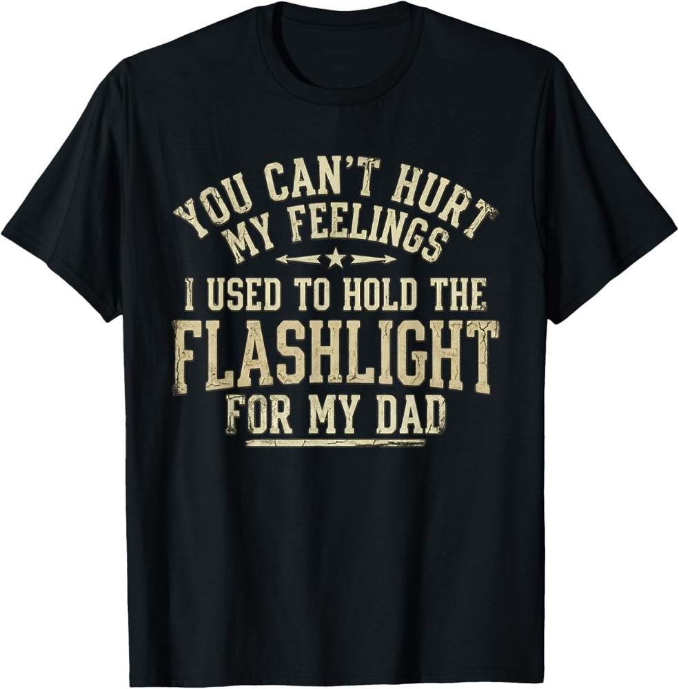 You Can’t Hurt My Feelings Used to Hold Flashlight Dad Funny T-Shirt