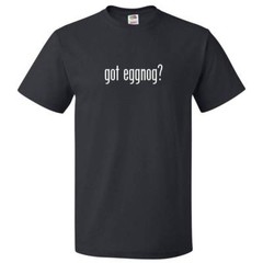 Got Eggnog? T shirt Tee
