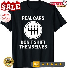 6 Speed Real Cars Don’t Shift Themselves Cool Gifts Unisex T-Shirt.