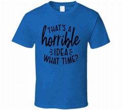 Thats A Horrible Idea What Time Funny T-Shirt Great Party Tee Unisex Gift TShirt