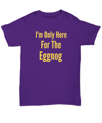 I’m Only Here For The Eggnog Christmas Holiday T-Shirt | Holiday Ugly Xmas Tee