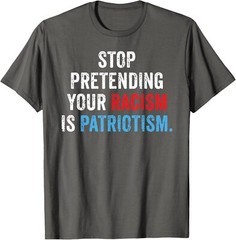 Stop Pretending Your Racism Is Patriotism Anti Trump Unisex T-Shirt