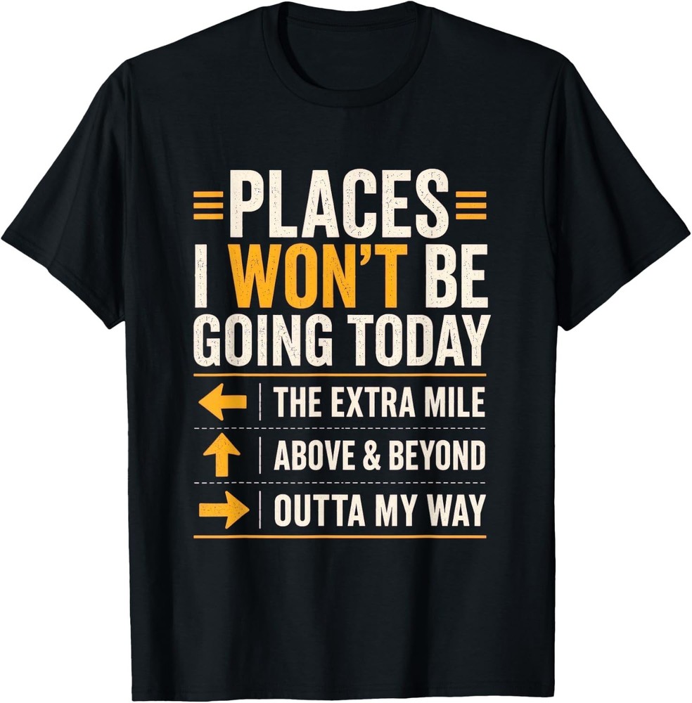 Places I Won’t Be Going Today Extra Mile Above and Beyond T-Shirt S-3XL