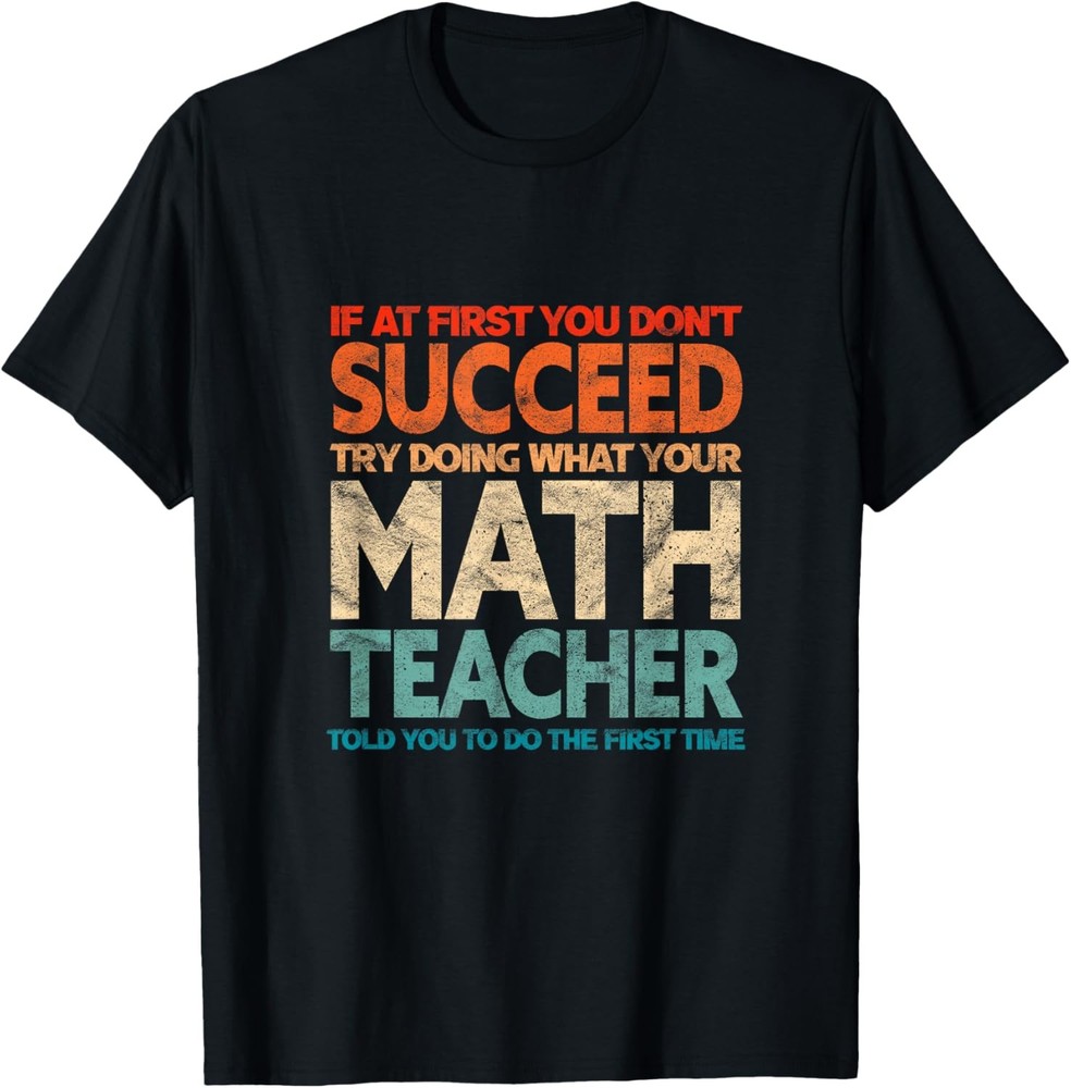 If you have no success at first, try it with a fun maths teacher T-Shirt