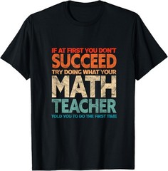 If you have no success at first, try it with a fun maths teacher T-Shirt