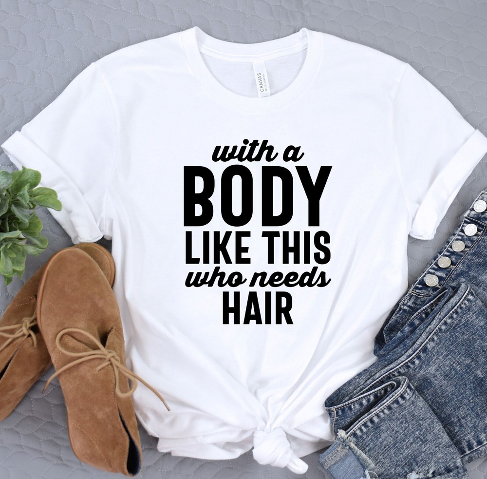 With A Body Like This Who Needs Hair Shirt, Boyfriend Tshirt, Gift for Husband