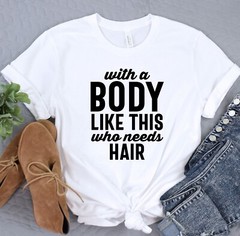 With A Body Like This Who Needs Hair Shirt, Boyfriend Tshirt, Gift for Husband