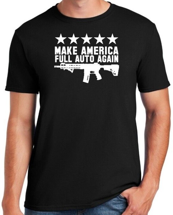 MAKE AMERICA FULL AUTO AGAIN – T-Shirt Pro Gun Amendment AR15 ATF 2A 1776 TRUMP