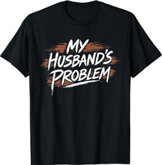 My Husband’s Problem Funny Wife Saying Husband T-Shirt