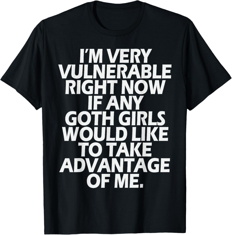 I’m Very Vulnerable rn If Any Goth Girl Take Advantage Of Me T-Shirt