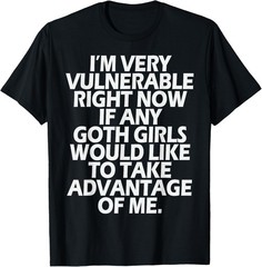 I’m Very Vulnerable rn If Any Goth Girl Take Advantage Of Me T-Shirt