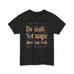 Do Math Not Magic Show Your Work Teacher Gift T Shirt