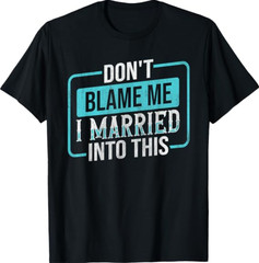 Don’t Blame Me I Married Into This Family T-Shirt