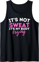 It’s Not Sweat It’s My Body Crying – Funny Workout Gym Tank Top