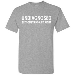 Undiagnosed But Something Ain’t Right Funny T-Shirt Sarcastic Humor Sayings