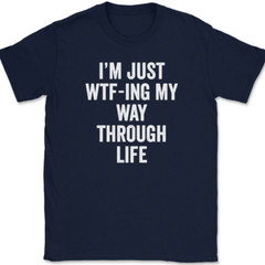 I’m Just WTF-ING My Way Through Life T-Shirt Funny Humor Joke Text Tee
