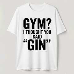 I Thought You Said Gin T-Shirt Funny Sarcastic Gym Humor Fitness Graphic Tee