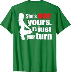 Shes Not Yours Its Just Your Turn Adult Comedy (ON BACK) Unisex T-Shirt