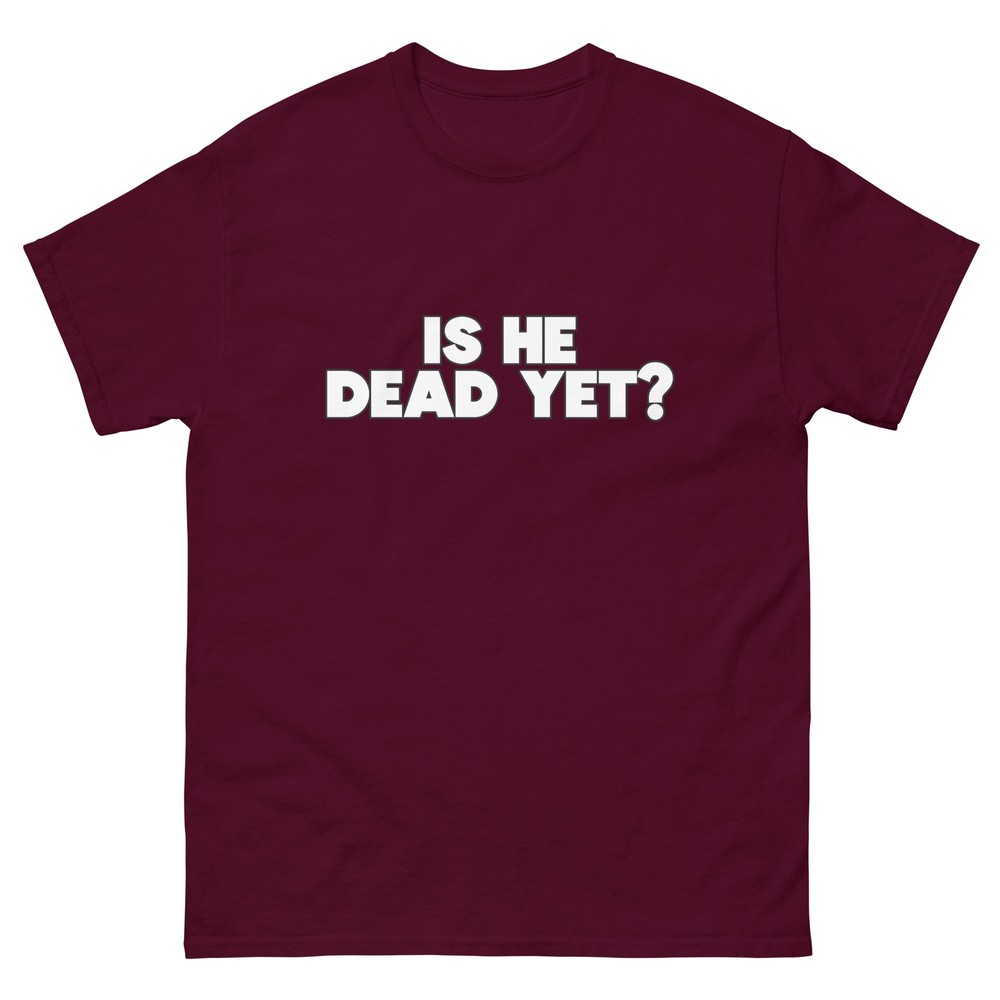 Is He Dead Yet? T Shirt / Funny / Parody / Question