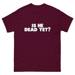 Is He Dead Yet? T Shirt / Funny / Parody / Question
