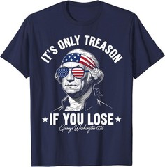 George Washington It’s Only Treason If You Lose 4th Of July T-Shirt