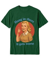 Hang In There It Gets Worse Shirt Funny Sarcastic Humor Meme Graphic Tee