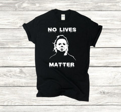 Halloween Michael Myers – No Lives Matter, S-4XL SIZES- Choose Color