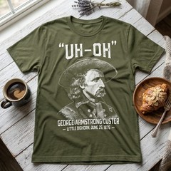 Uh-Oh George Armstrong Custer Little Bighorn Funny History T-Shirt