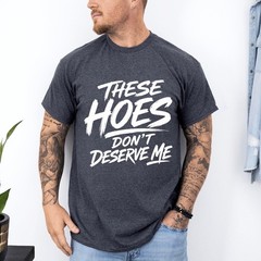 These Hoes Don’t Deserve Me Funny Saying Quote Unisex T-Shirt