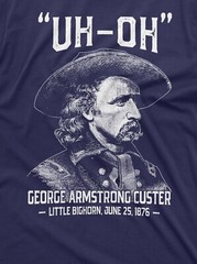 Men’s US history Funny T-shirt Uh-oh george armstrong custer little bighorn Tee