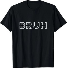 Bruh Bruh Quote Size S – 5XL Gift For Friends