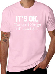 [100% Cotton] ‘It’S Ok” I’M On 500Mg Of Fukitol Funny Sarcasm T-Shirt