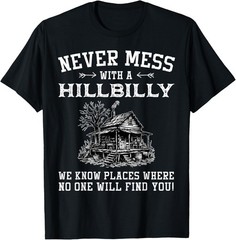 Never Mess With A Hillbilly We Know Places, Funny Quotes T-Shirt