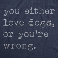 Mens Funny T Shirts You Either Love Dogs Or Youre Wrong Sarcastic Dog Tee