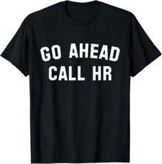 FUNNY SARCASTIC GO AHEAD CALL HR! JOKING, FUN HR T-Shirt