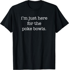 I’m Just Here for the Poke Bowls Funny Sarcastic Poke Bowl T-Shirt
