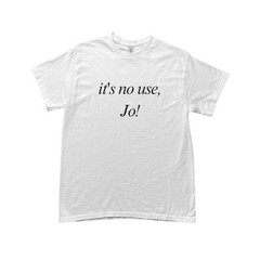it’s no use, Jo! Tee