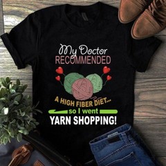 My Doctor Recommended a High Fiber Diet So I Went Yarn Shopping Tshirt