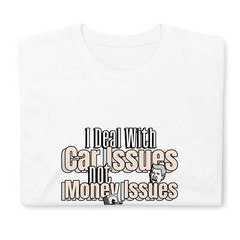 I Deal With Car Issues Not Money Issues Unisex T-Shirt (3 Colors Available)