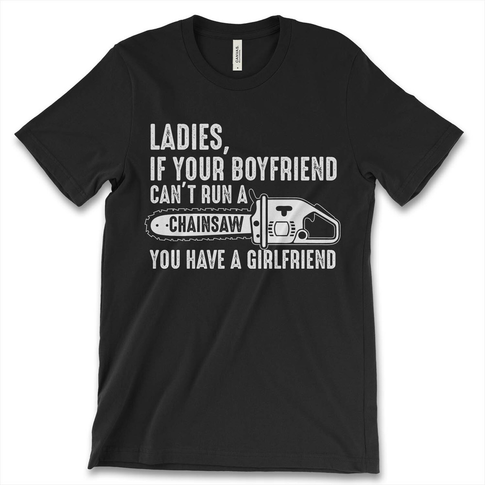 Ladies If Your Boyfriend Cant Run A Chainsaw New Men Shirt Logger Woodcutter Tee