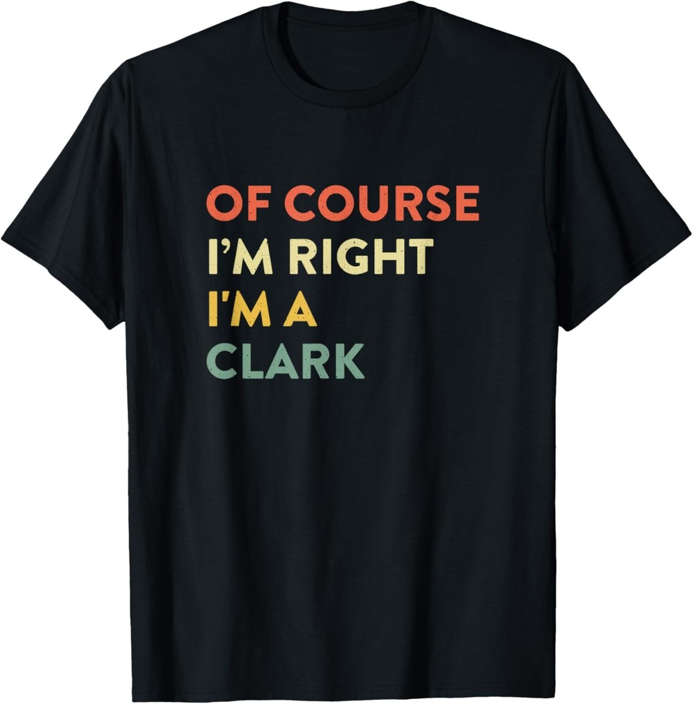 Of Course I’m Right Clark Last Name Funny Surname Humor T-Shirt