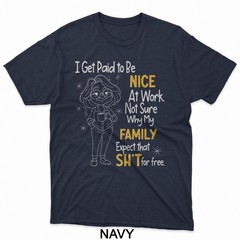 I Get Paid to Be Nice at Work Not Sure Why My Family Expect T-Shirt