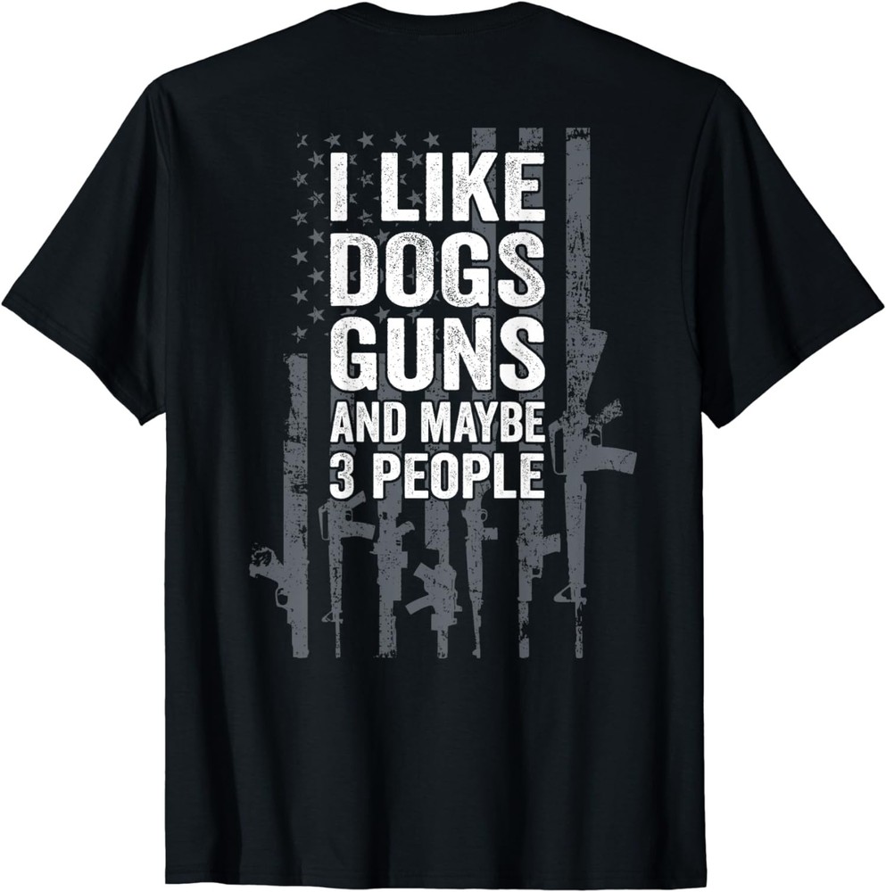 I Like Dogs Guns And Maybe 3 People – Funny Gun Unisex T-Shirt(on back）