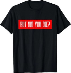 But Did You Die Quote Size S – 5XL Gift For Friends
